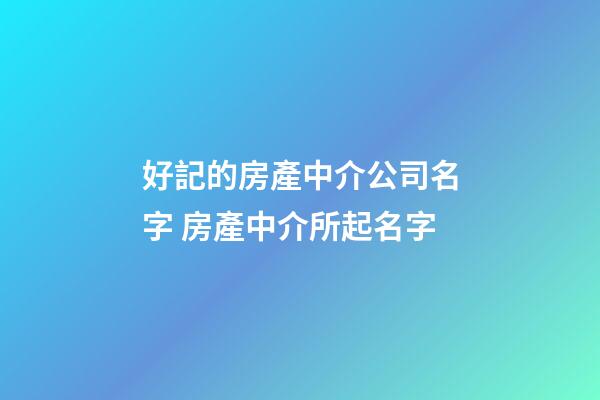好記的房產中介公司名字 房產中介所起名字-第1張-公司起名-玄機派